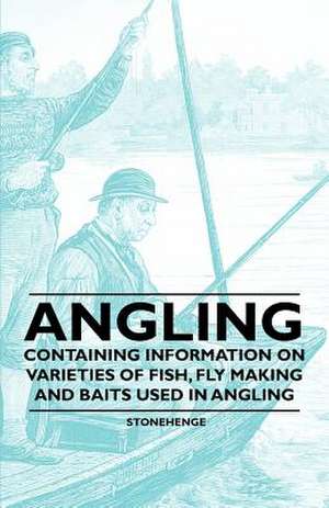 Angling - Containing Information on Varieties of Fish, Fly Making and Baits Used in Angling de Stonehenge