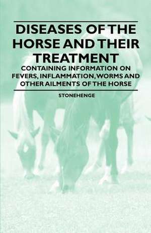 Diseases of the Horse and Their Treatment - Containing Information on Fevers, Inflammation, Worms and Other Ailments of the Horse de Stonehenge