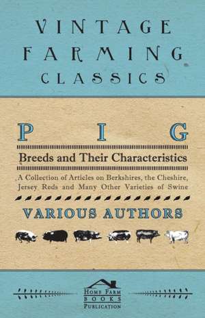 Pig Breeds and Their Characteristics - A Collection of Articles on Berkshires, the Cheshire, Jersey Reds and Many Other Varieties of Swine de Various