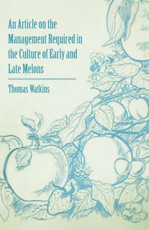 An Article on the Management Required in the Culture of Early and Late Melons de Thomas Watkins