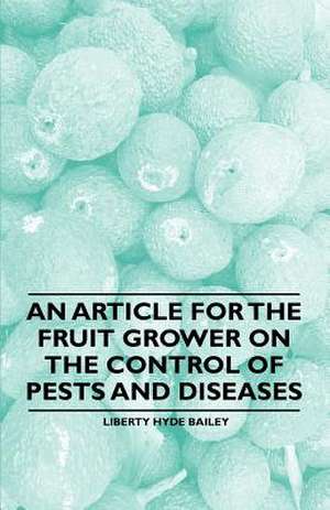 An Article for the Fruit Grower on the Control of Pests and Diseases de Liberty Hyde Bailey