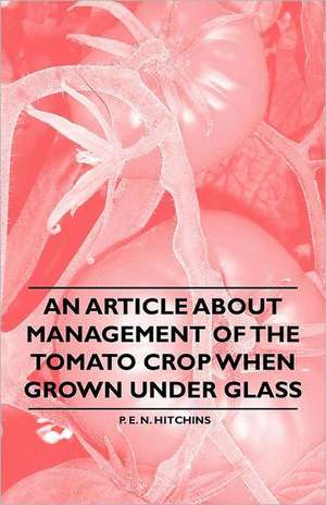 An Article about Management of the Tomato Crop when Grown under Glass de P. E. N. Hitchins