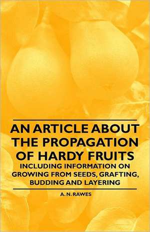 An Article about the Propagation of Hardy Fruits - Including Information on Growing from Seeds, Grafting, Budding and Layering de A. N. Rawes