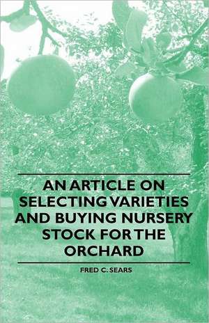 An Article on Selecting Varieties and Buying Nursery Stock for the Orchard de Fred C. Sears