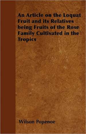 An Article on the Loquat Fruit and its Relatives - Being Fruits of the Rose Family Cultivated in the Tropics de Wilson Popenoe