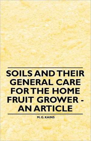 Soils and their General Care for the Home Fruit Grower - An Article de M. G. Kains