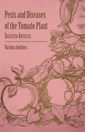 Pests and Diseases of the Tomato Plant - Selected Articles de Various