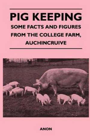 Pig Keeping - Some Facts and Figures from the College Farm, Auchincruive de Anon