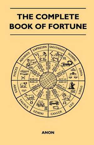 The Complete Book of Fortune - A Comprehensive Survey of the Occult Sciences and Other Methods of Divination that have been Employed by Man Throughout the Centuries in His Ceaseless Efforts to Reveal the Secrets of the Past, the Present and the Future de Anon