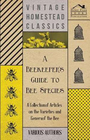 A Beekeeper's Guide to Bee Species - A Collection of Articles on the Varieties and Genera of the Bee de Various