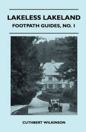 Lakeless Lakeland - Footpath Guide de Cuthbert Wilkinson