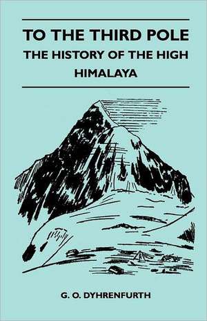 To the Third Pole - The History of the High Himalaya de G. O. Dyhrenfurth