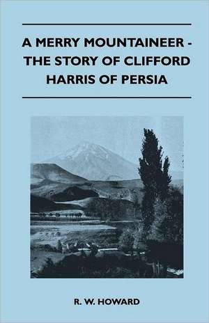 A Merry Mountaineer - The Story of Clifford Harris of Persia de R. W. Howard