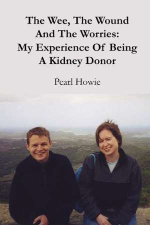 The Wee, the Wound and the Worries: My Experience of Being a Kidney Donor de Pearl Howie