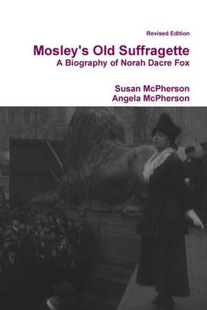 Mosley's Old Suffragette: A Biography of Norah Dacre Fox (Revised Edition) de Susan McPherson