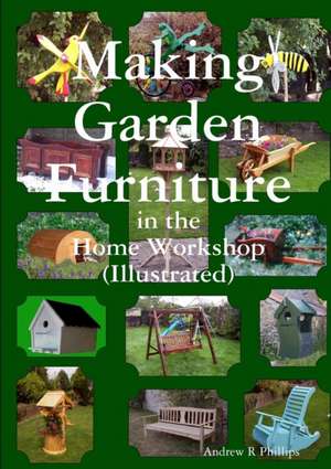 Making garden furniture in the home work shop by A.R.Phillips de Andrew Phillips