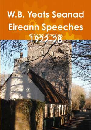 W.B. Yeats Seanad Eireann Speeches 1922-28 de Michael Manning