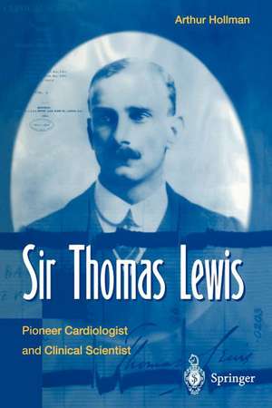 Sir Thomas Lewis: Pioneer Cardiologist and Clinical Scientist de Arthur Hollmann