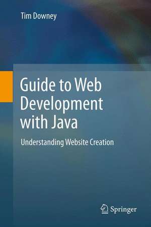 Guide to Web Development with Java: Understanding Website Creation de Tim Downey