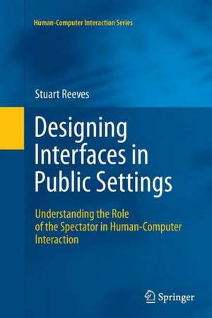 Designing Interfaces in Public Settings: Understanding the Role of the Spectator in Human-Computer Interaction de Stuart Reeves