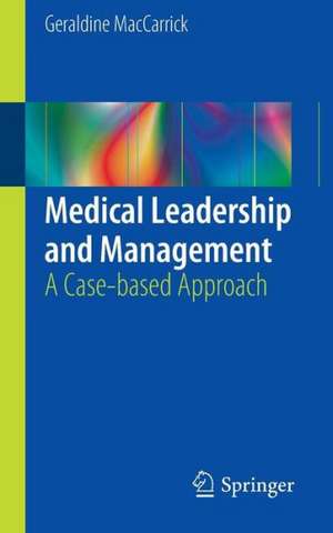 Medical Leadership and Management: A Case-based Approach de Geraldine MacCarrick