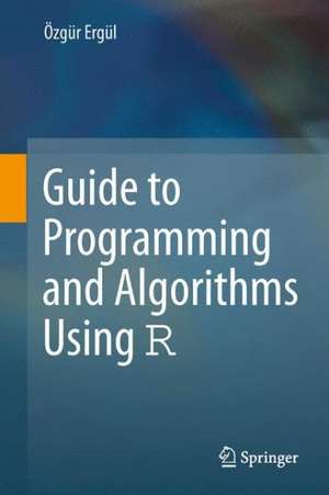 Guide to Programming and Algorithms Using R de Özgür Ergül