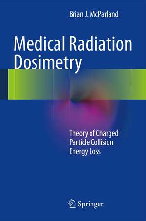 Medical Radiation Dosimetry: Theory of Charged Particle Collision Energy Loss de Brian J McParland