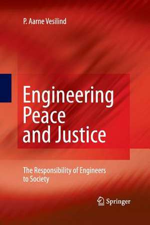 Engineering Peace and Justice: The Responsibility of Engineers to Society de P. Aarne Vesilind