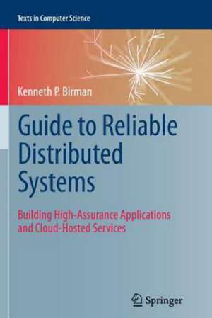 Guide to Reliable Distributed Systems: Building High-Assurance Applications and Cloud-Hosted Services de Kenneth P Birman