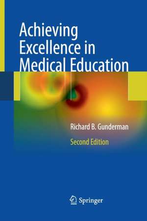 Achieving Excellence in Medical Education: Second Edition de Richard B. Gunderman