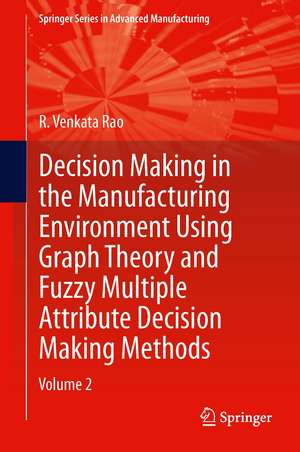 Decision Making in Manufacturing Environment Using Graph Theory and Fuzzy Multiple Attribute Decision Making Methods: Volume 2 de R. Venkata Rao