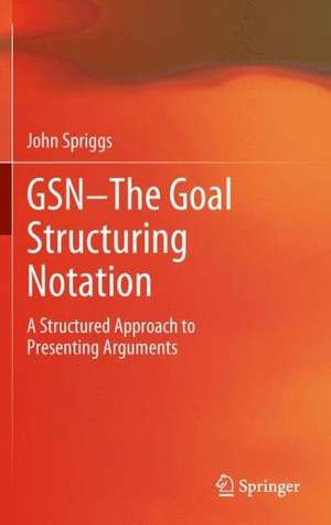 GSN - The Goal Structuring Notation: A Structured Approach to Presenting Arguments de John Spriggs