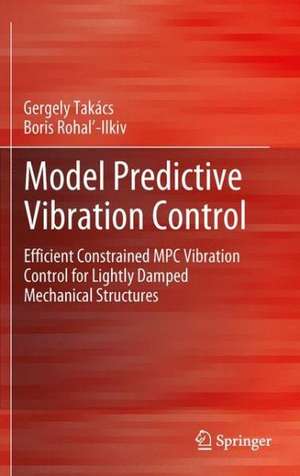 Model Predictive Vibration Control: Efficient Constrained MPC Vibration Control for Lightly Damped Mechanical Structures de Gergely Takács