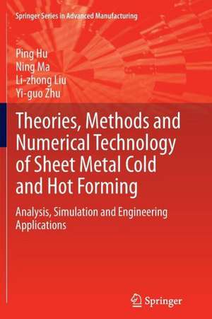 Theories, Methods and Numerical Technology of Sheet Metal Cold and Hot Forming: Analysis, Simulation and Engineering Applications de Ping Hu