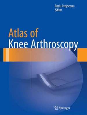 Atlas of Knee Arthroscopy de Radu Prejbeanu