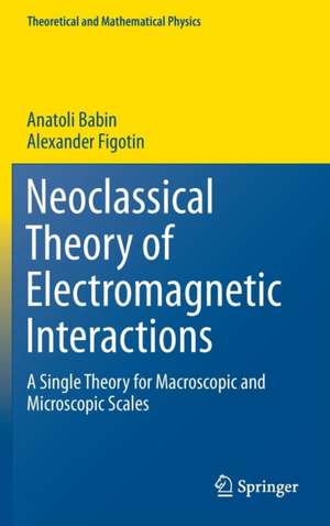 Neoclassical Theory of Electromagnetic Interactions: A Single Theory for Macroscopic and Microscopic Scales de Anatoli Babin