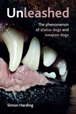 Unleashed: The Phenomena of Status Dogs and Weapon Dogs de Simon Harding