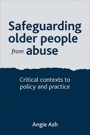 Safeguarding Older People from Abuse: Critical Contexts to Policy and Practice de Angie Ash