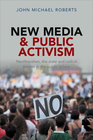 New Media and Public Activism: Neoliberalism, the State and Radical Protest in the Public Sphere de John Michael Roberts