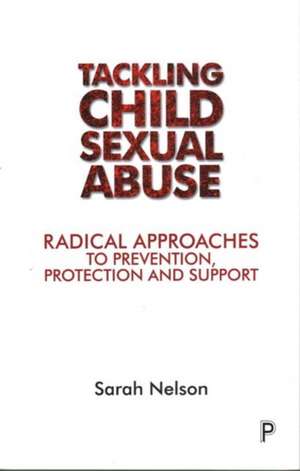 Tackling Child Sexual Abuse: Radical Approaches to Prevention, Protection and Support de Sarah Nelson