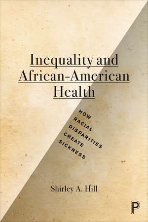 Inequality and African-American Health: How Racial Disparities Create Sickness de Shirley a. Hill