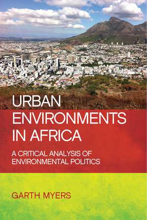 Urban Environments in Africa: A Critical Analysis of Environmental Politics de Garth A. Myers