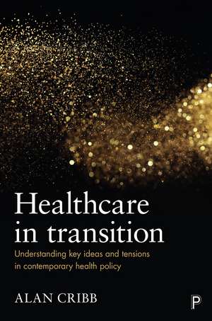 Healthcare in Transition: Understanding Key Ideas and Tensions in Contemporary Health Policy de Alan Cribb