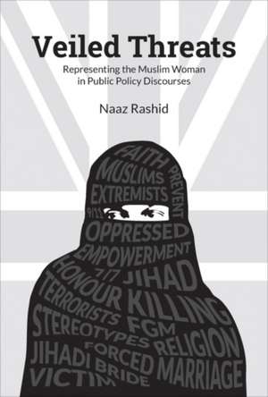 Veiled Threats: Producing the Muslim Woman in Public Policy Discourses de Naaz Rashid