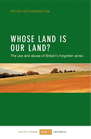 Whose Land is Our Land?: The Use and Abuse of Britain's Forgotten Acres de Peter Hetherington