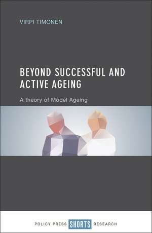 Beyond Successful and Active Ageing: A Theory of Model Ageing de Dr. Virpi Timonen