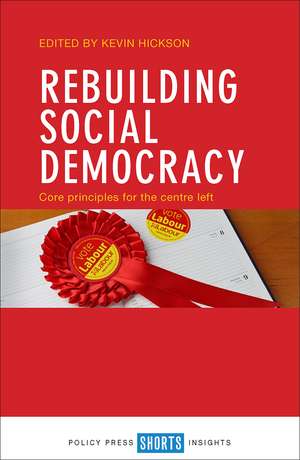 Rebuilding Social Democracy: Core Principles for the Centre Left de Kevin Hickson