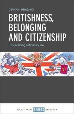 Britishness, Belonging and Citizenship: Experiencing Nationality and Law de Devyani Prabhat