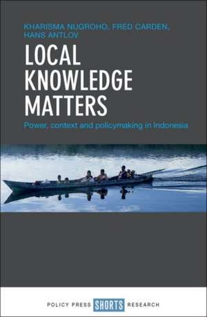 Local Knowledge Matters: Power, Context and Policymaking in Indonesia de Kharisma Nugroho