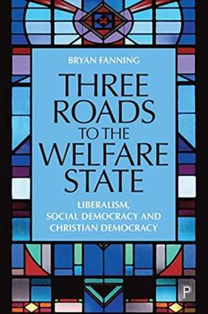 Three Roads to the Welfare State – Liberalism, Soc ial Democracy and Christian Democracy de B Fanning